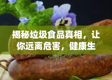 揭秘垃圾食品真相，让你远离危害，健康生活从此开始！