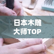 日本木雕大师TOP10排行榜，技艺精湛引人瞩目