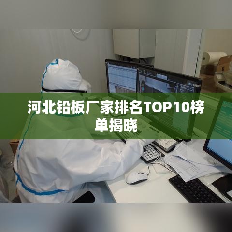 河北铅板厂家排名TOP10榜单揭晓