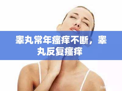 睾丸常年瘙痒不断，睾丸反复瘙痒 