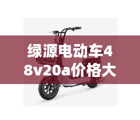 绿源电动车48v20a价格大解析！