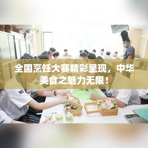 全国烹饪大赛精彩呈现，中华美食之魅力无限！