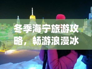 冬季海宁旅游攻略，畅游浪漫冰雪世界