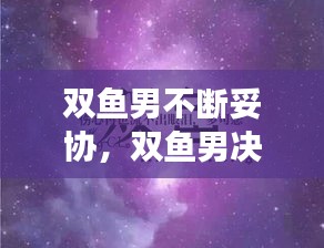 双鱼男不断妥协，双鱼男决定的事情是不是就无法挽回了 