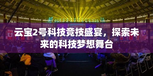 云宝2号科技竞技盛宴，探索未来的科技梦想舞台