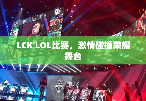 LCK LOL比赛，激情碰撞荣耀舞台