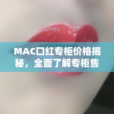 MAC口红专柜价格揭秘，全面了解专柜售价及优惠活动！