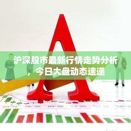 沪深股市最新行情走势分析，今日大盘动态速递