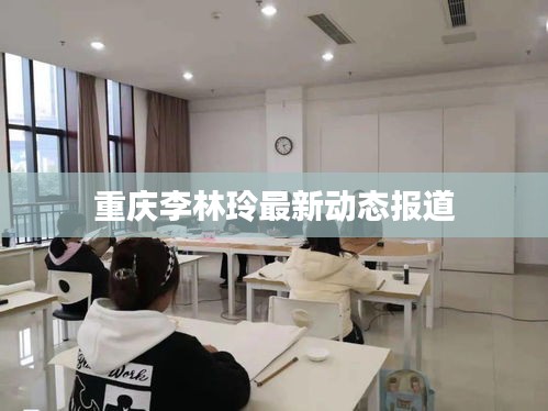 重庆李林玲最新动态报道