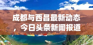 成都与西昌最新动态，今日头条新闻报道揭秘两地新进展！