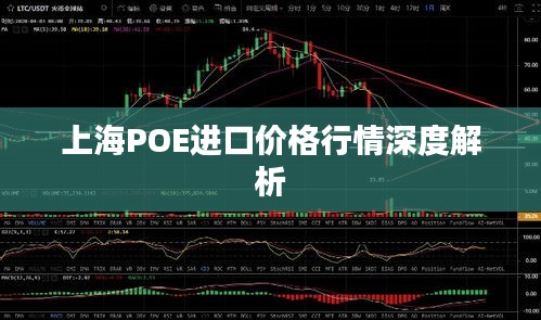 上海POE进口价格行情深度解析