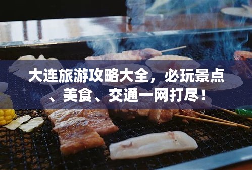 大连旅游攻略大全，必玩景点、美食、交通一网打尽！