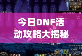 今日DNF活动攻略大揭秘，轻松掌握游戏节奏，助力你的冒险之旅！