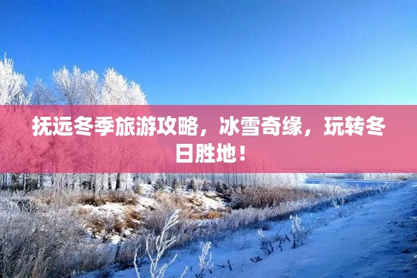 抚远冬季旅游攻略，冰雪奇缘，玩转冬日胜地！