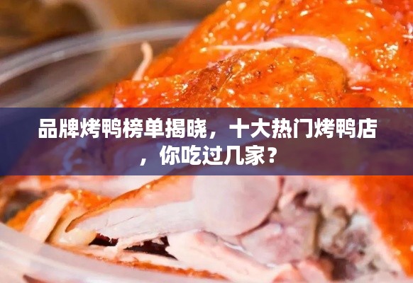 品牌烤鸭榜单揭晓，十大热门烤鸭店，你吃过几家？