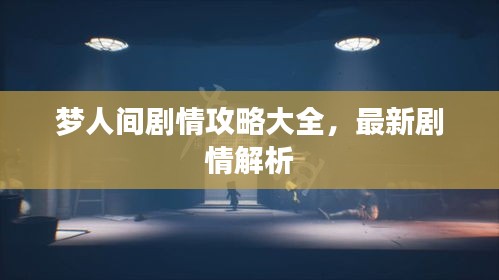 梦人间剧情攻略大全，最新剧情解析