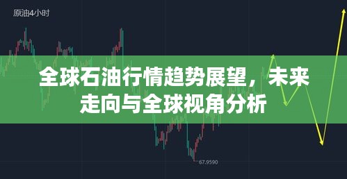 全球石油行情趋势展望，未来走向与全球视角分析