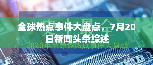 全球热点事件大盘点，7月20日新闻头条综述