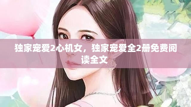 独家宠爱2心机女，独家宠爱全2册免费阅读全文 