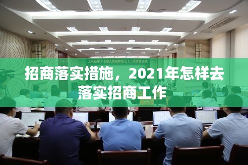 招商落实措施，2021年怎样去落实招商工作 