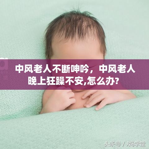 中风老人不断呻吟，中风老人晚上狂躁不安,怎么办? 