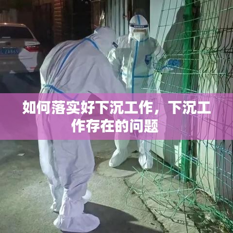 如何落实好下沉工作，下沉工作存在的问题 